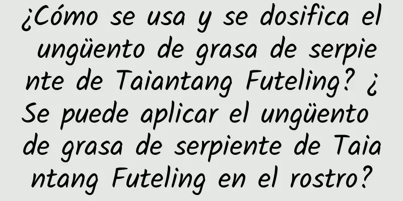 ¿Cómo se usa y se dosifica el ungüento de grasa de serpiente de Taiantang Futeling? ¿Se puede aplicar el ungüento de grasa de serpiente de Taiantang Futeling en el rostro?