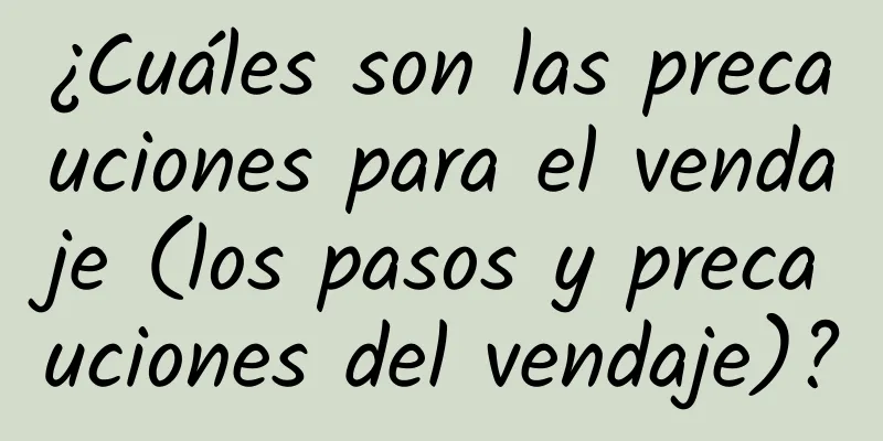 ¿Cuáles son las precauciones para el vendaje (los pasos y precauciones del vendaje)?