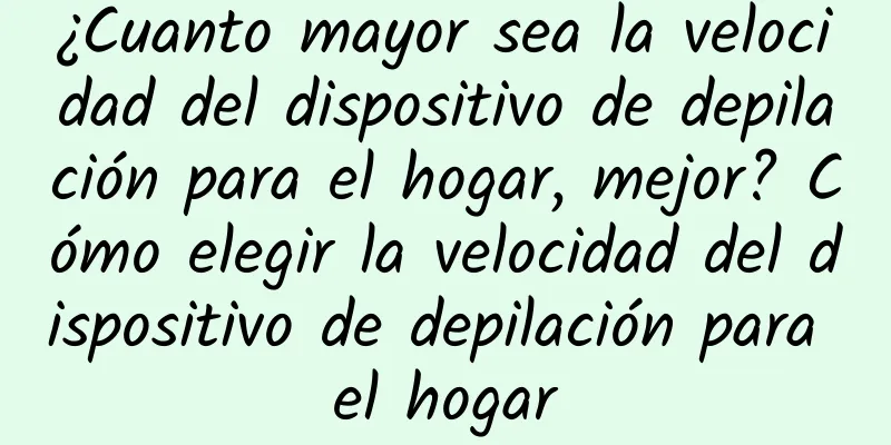 ¿Cuanto mayor sea la velocidad del dispositivo de depilación para el hogar, mejor? Cómo elegir la velocidad del dispositivo de depilación para el hogar