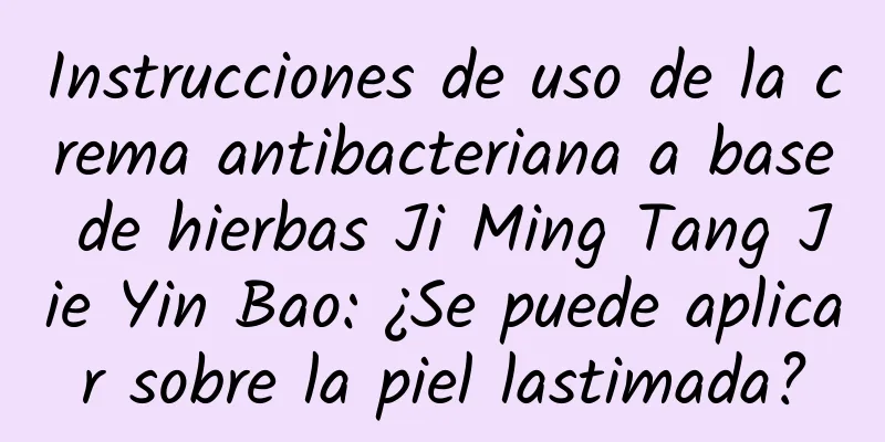 Instrucciones de uso de la crema antibacteriana a base de hierbas Ji Ming Tang Jie Yin Bao: ¿Se puede aplicar sobre la piel lastimada?