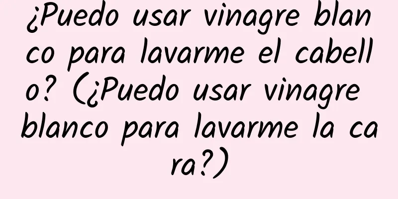 ¿Puedo usar vinagre blanco para lavarme el cabello? (¿Puedo usar vinagre blanco para lavarme la cara?)