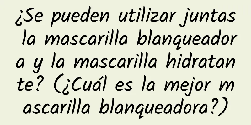 ¿Se pueden utilizar juntas la mascarilla blanqueadora y la mascarilla hidratante? (¿Cuál es la mejor mascarilla blanqueadora?)