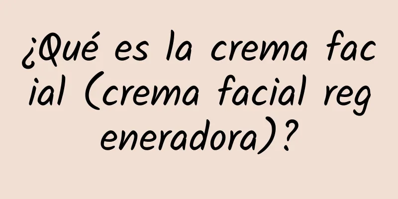 ¿Qué es la crema facial (crema facial regeneradora)?