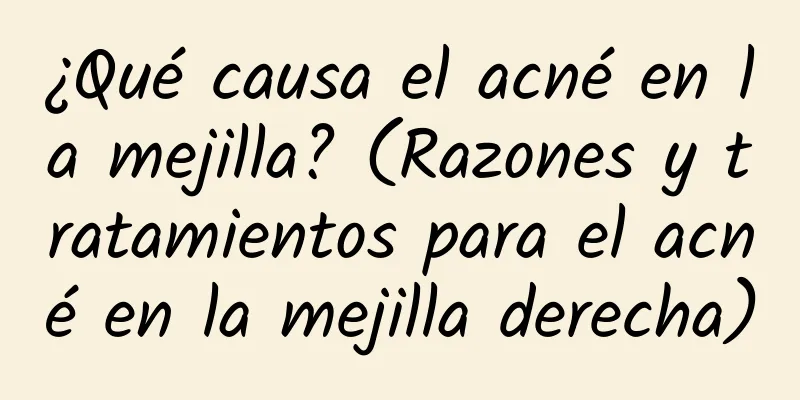 ¿Qué causa el acné en la mejilla? (Razones y tratamientos para el acné en la mejilla derecha)