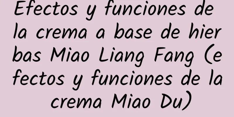 Efectos y funciones de la crema a base de hierbas Miao Liang Fang (efectos y funciones de la crema Miao Du)