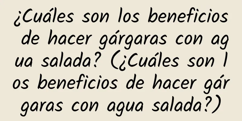 ¿Cuáles son los beneficios de hacer gárgaras con agua salada? (¿Cuáles son los beneficios de hacer gárgaras con agua salada?)