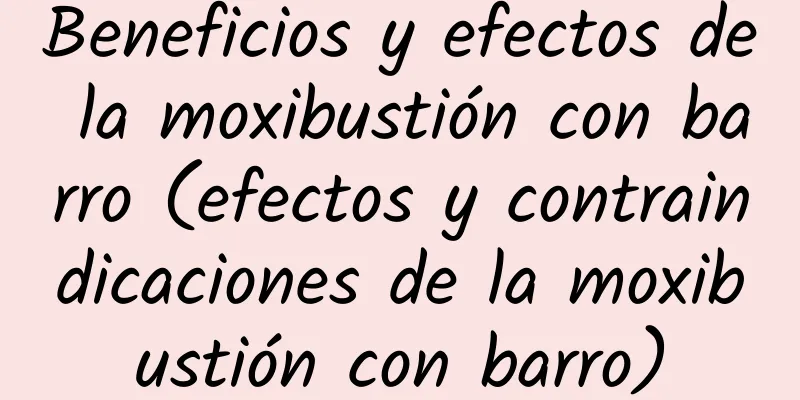 Beneficios y efectos de la moxibustión con barro (efectos y contraindicaciones de la moxibustión con barro)