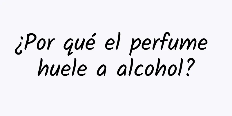 ¿Por qué el perfume huele a alcohol?