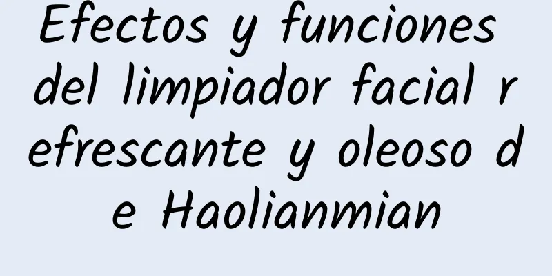 Efectos y funciones del limpiador facial refrescante y oleoso de Haolianmian