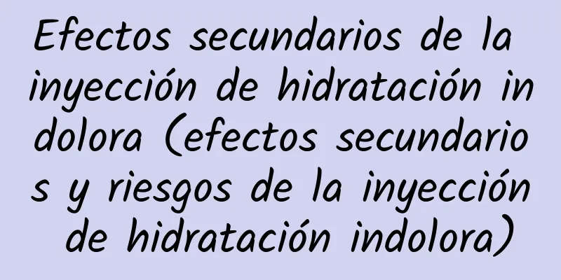 Efectos secundarios de la inyección de hidratación indolora (efectos secundarios y riesgos de la inyección de hidratación indolora)