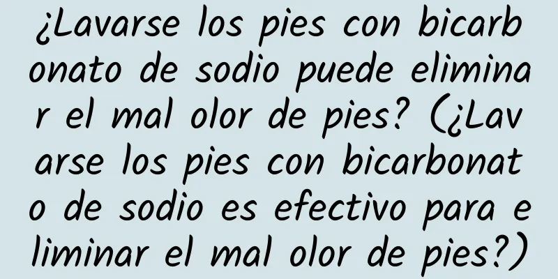 ¿Lavarse los pies con bicarbonato de sodio puede eliminar el mal olor de pies? (¿Lavarse los pies con bicarbonato de sodio es efectivo para eliminar el mal olor de pies?)