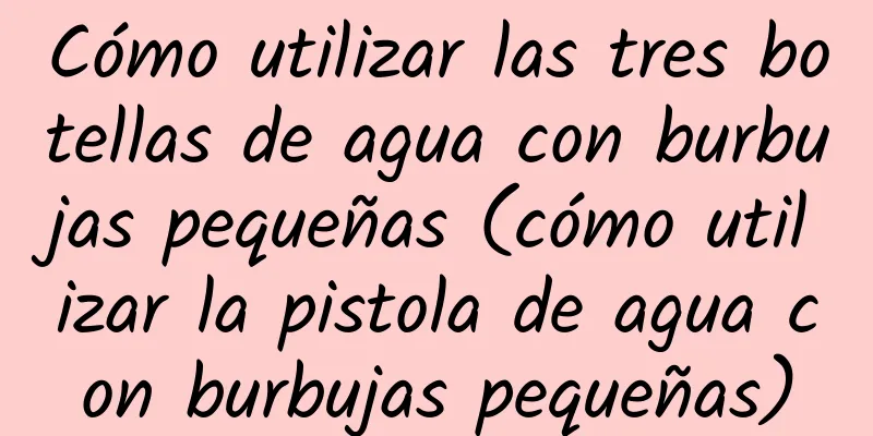 Cómo utilizar las tres botellas de agua con burbujas pequeñas (cómo utilizar la pistola de agua con burbujas pequeñas)