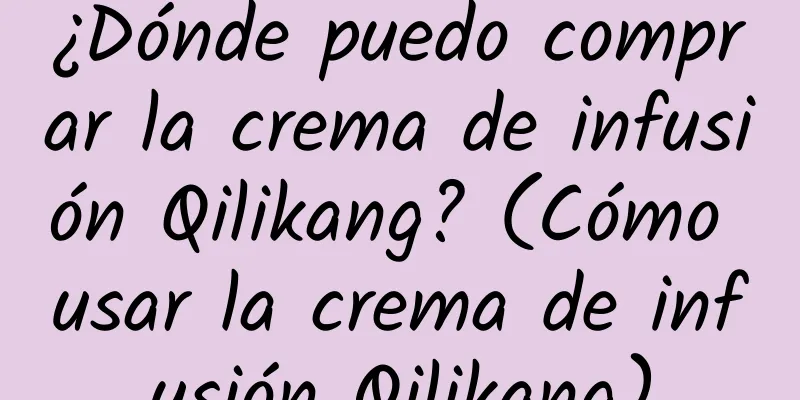 ¿Dónde puedo comprar la crema de infusión Qilikang? (Cómo usar la crema de infusión Qilikang)