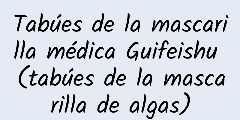 Tabúes de la mascarilla médica Guifeishu (tabúes de la mascarilla de algas)