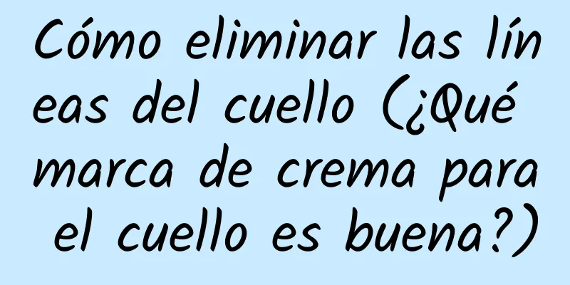 Cómo eliminar las líneas del cuello (¿Qué marca de crema para el cuello es buena?)