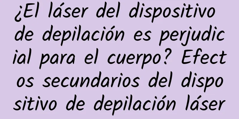 ¿El láser del dispositivo de depilación es perjudicial para el cuerpo? Efectos secundarios del dispositivo de depilación láser