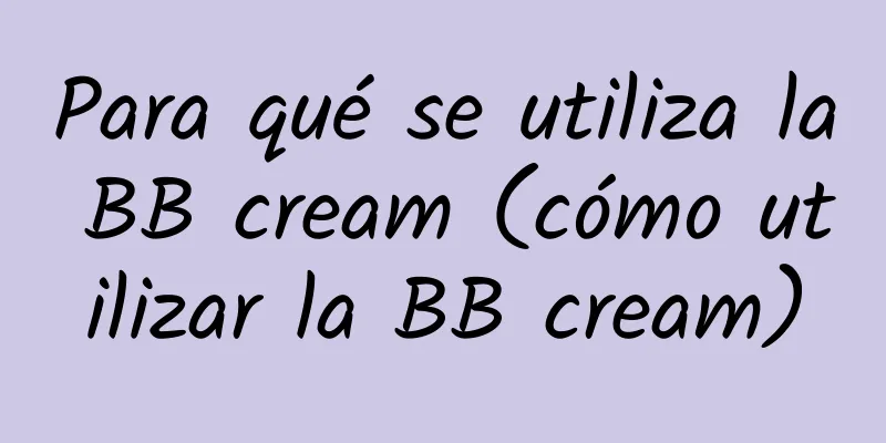 Para qué se utiliza la BB cream (cómo utilizar la BB cream)