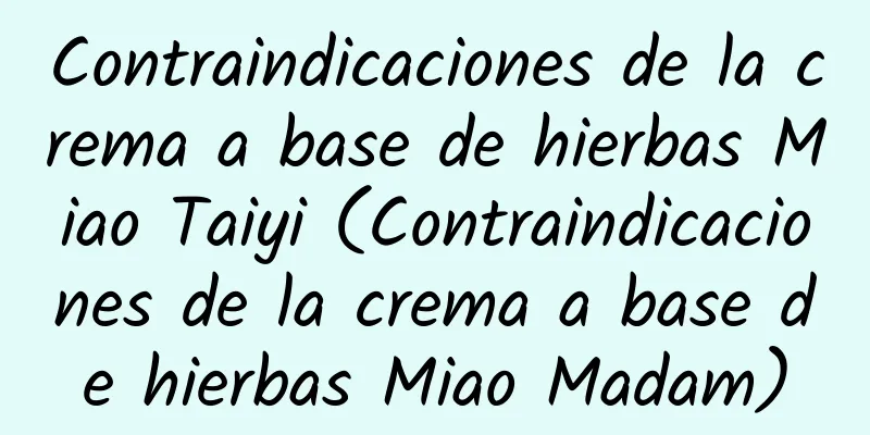 Contraindicaciones de la crema a base de hierbas Miao Taiyi (Contraindicaciones de la crema a base de hierbas Miao Madam)