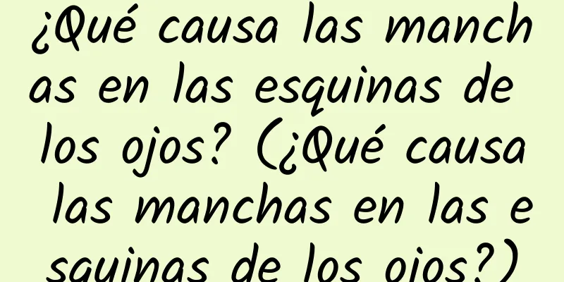 ¿Qué causa las manchas en las esquinas de los ojos? (¿Qué causa las manchas en las esquinas de los ojos?)