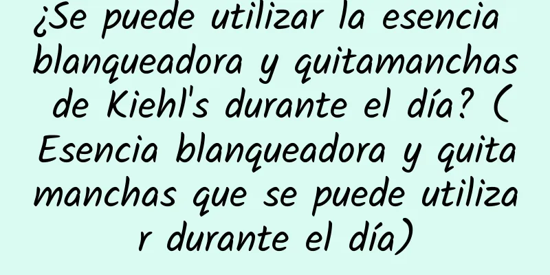 ¿Se puede utilizar la esencia blanqueadora y quitamanchas de Kiehl's durante el día? (Esencia blanqueadora y quitamanchas que se puede utilizar durante el día)