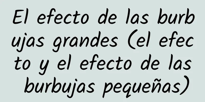 El efecto de las burbujas grandes (el efecto y el efecto de las burbujas pequeñas)