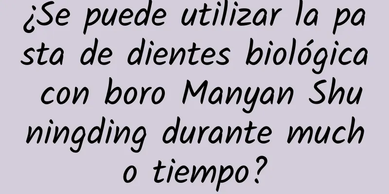 ¿Se puede utilizar la pasta de dientes biológica con boro Manyan Shuningding durante mucho tiempo?