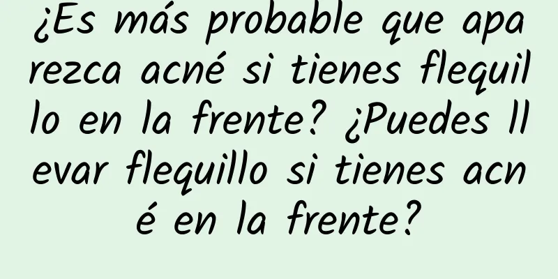 ¿Es más probable que aparezca acné si tienes flequillo en la frente? ¿Puedes llevar flequillo si tienes acné en la frente?