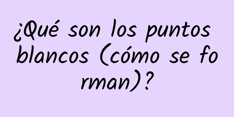 ¿Qué son los puntos blancos (cómo se forman)?