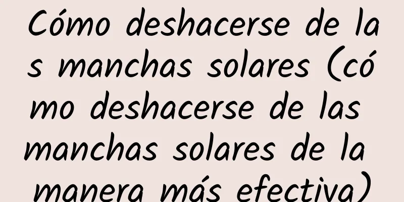 Cómo deshacerse de las manchas solares (cómo deshacerse de las manchas solares de la manera más efectiva)