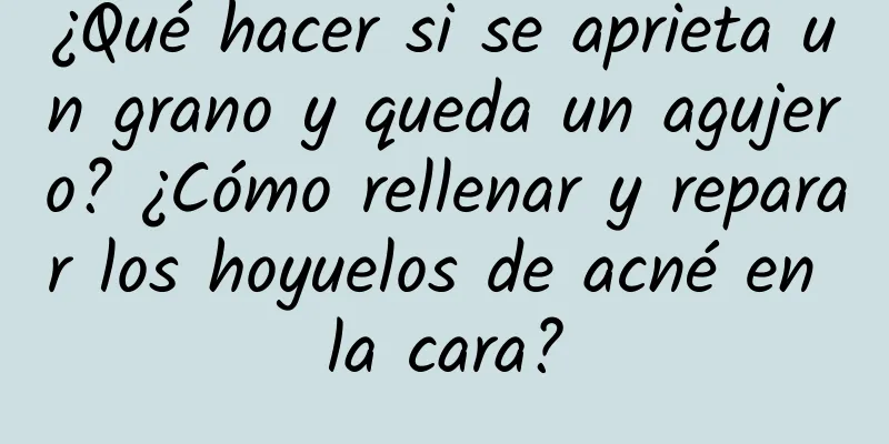 ¿Qué hacer si se aprieta un grano y queda un agujero? ¿Cómo rellenar y reparar los hoyuelos de acné en la cara?