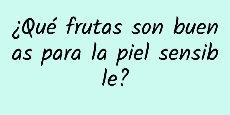 ¿Qué frutas son buenas para la piel sensible?