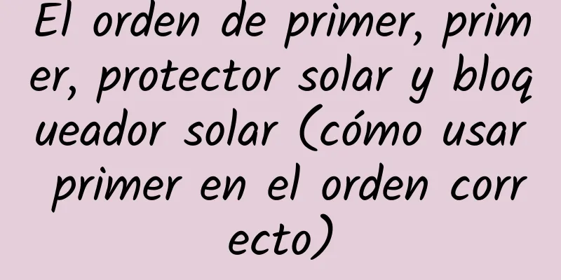 El orden de primer, primer, protector solar y bloqueador solar (cómo usar primer en el orden correcto)