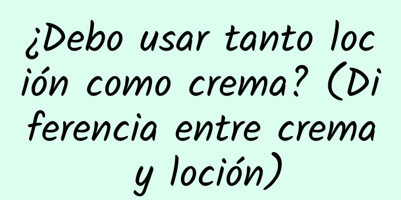 ¿Debo usar tanto loción como crema? (Diferencia entre crema y loción)