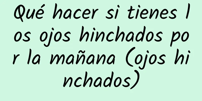 Qué hacer si tienes los ojos hinchados por la mañana (ojos hinchados)