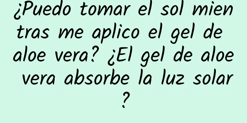 ¿Puedo tomar el sol mientras me aplico el gel de aloe vera? ¿El gel de aloe vera absorbe la luz solar?