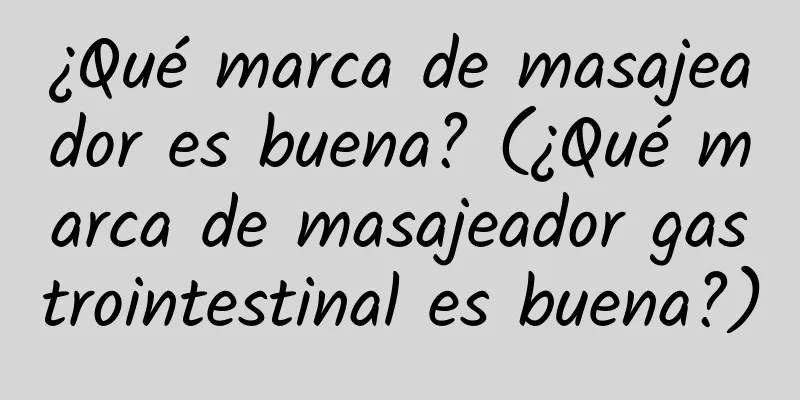 ¿Qué marca de masajeador es buena? (¿Qué marca de masajeador gastrointestinal es buena?)