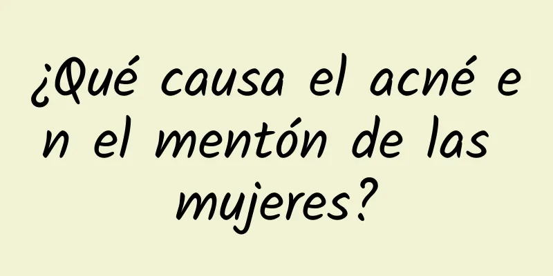 ¿Qué causa el acné en el mentón de las mujeres?