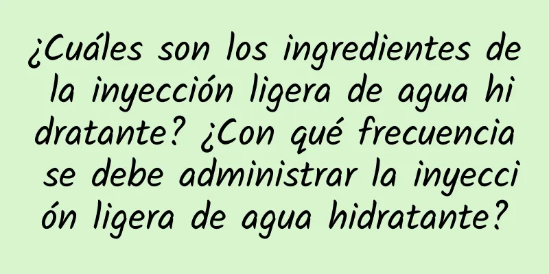 ¿Cuáles son los ingredientes de la inyección ligera de agua hidratante? ¿Con qué frecuencia se debe administrar la inyección ligera de agua hidratante?