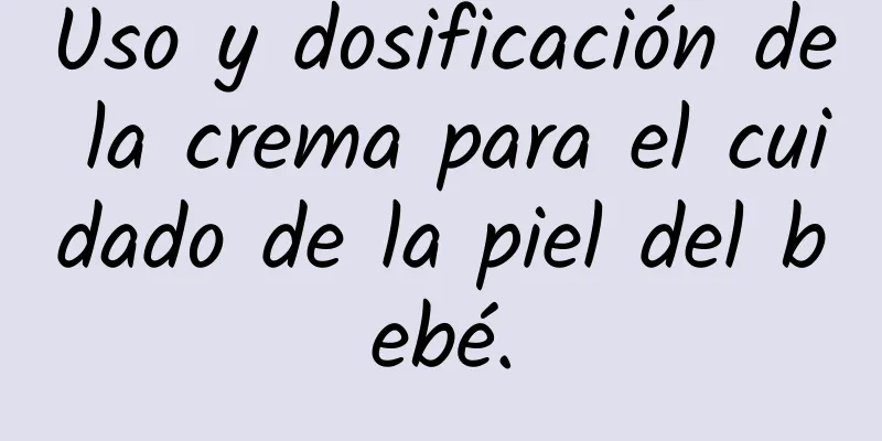 Uso y dosificación de la crema para el cuidado de la piel del bebé.