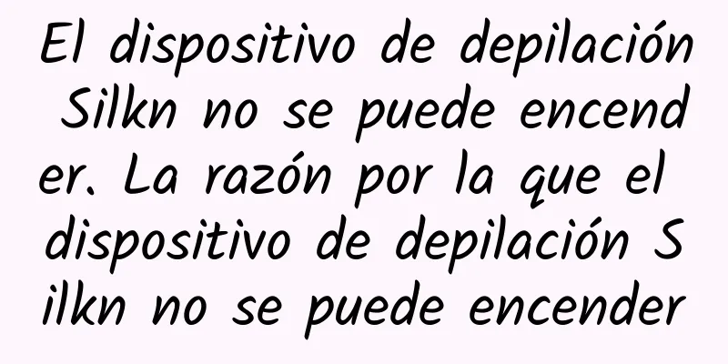 El dispositivo de depilación Silkn no se puede encender. La razón por la que el dispositivo de depilación Silkn no se puede encender