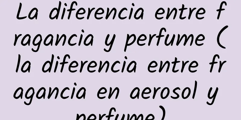 La diferencia entre fragancia y perfume (la diferencia entre fragancia en aerosol y perfume)