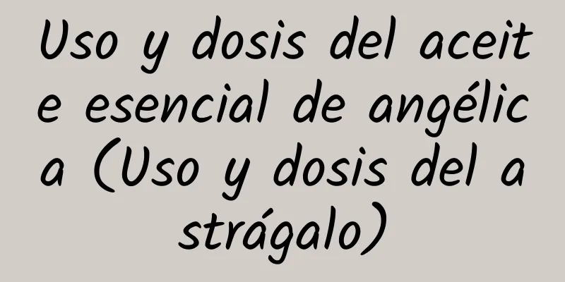 Uso y dosis del aceite esencial de angélica (Uso y dosis del astrágalo)