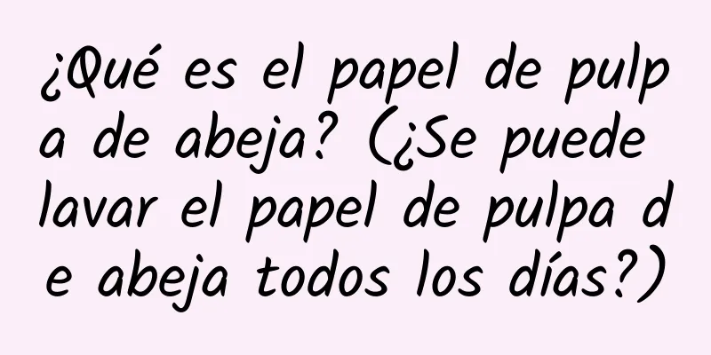 ¿Qué es el papel de pulpa de abeja? (¿Se puede lavar el papel de pulpa de abeja todos los días?)