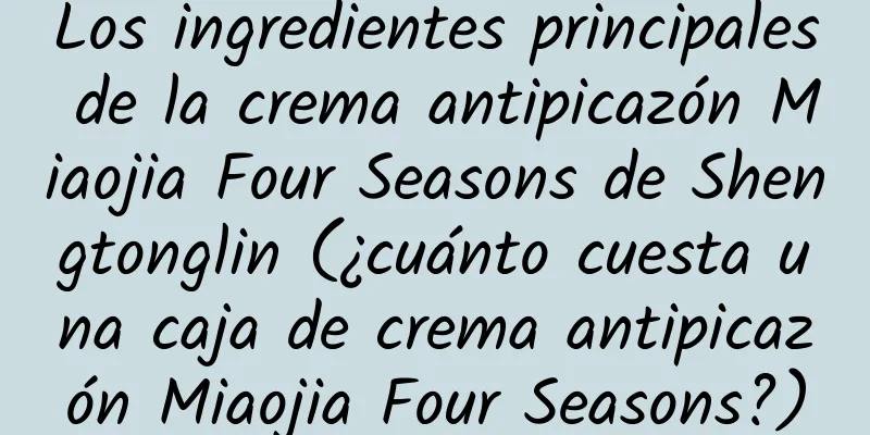 Los ingredientes principales de la crema antipicazón Miaojia Four Seasons de Shengtonglin (¿cuánto cuesta una caja de crema antipicazón Miaojia Four Seasons?)