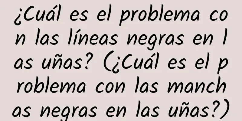 ¿Cuál es el problema con las líneas negras en las uñas? (¿Cuál es el problema con las manchas negras en las uñas?)