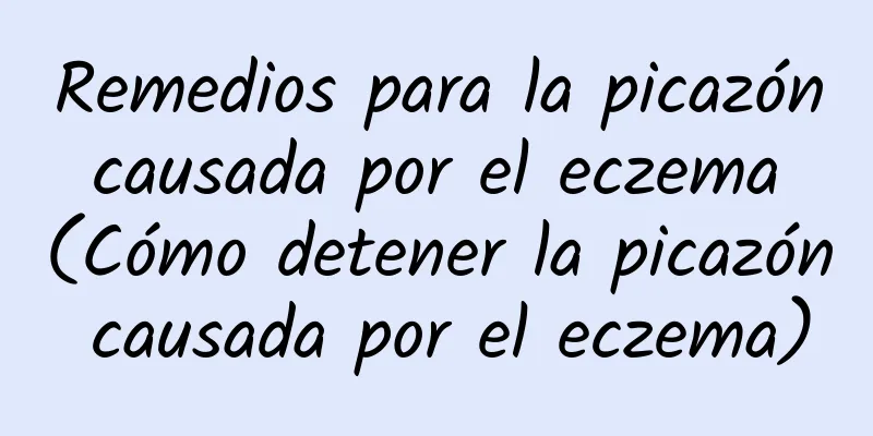 Remedios para la picazón causada por el eczema (Cómo detener la picazón causada por el eczema)