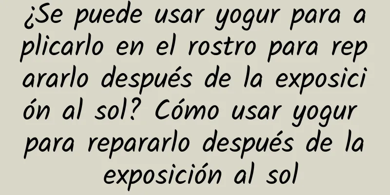 ¿Se puede usar yogur para aplicarlo en el rostro para repararlo después de la exposición al sol? Cómo usar yogur para repararlo después de la exposición al sol