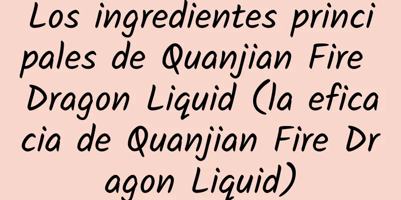 Los ingredientes principales de Quanjian Fire Dragon Liquid (la eficacia de Quanjian Fire Dragon Liquid)