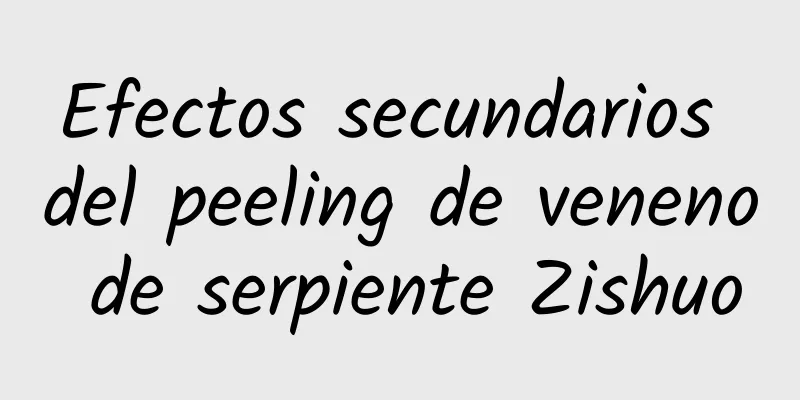 Efectos secundarios del peeling de veneno de serpiente Zishuo