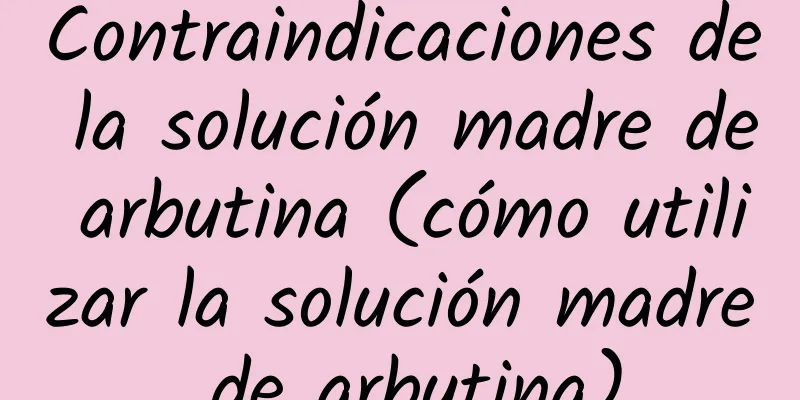 Contraindicaciones de la solución madre de arbutina (cómo utilizar la solución madre de arbutina)